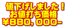  値下げしました！   お値打ち価格 \８８０，０００-