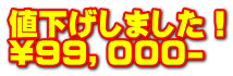 値下げしました！ \９９，０００-