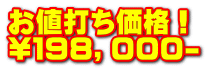 お値打ち価格！ \１９８，０００-