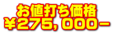   お値打ち価格 ￥２７５，０００－